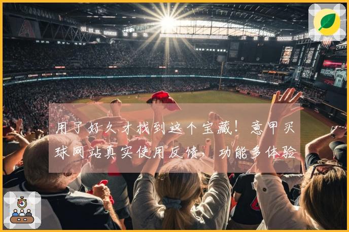 用了好久才找到这个宝藏！意甲买球网站真实使用反馈，功能多体验好，强烈推荐给大家。