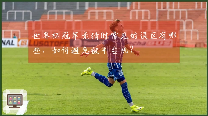 世界杯冠军竞猜时常见的误区有哪些，如何避免被平台坑？