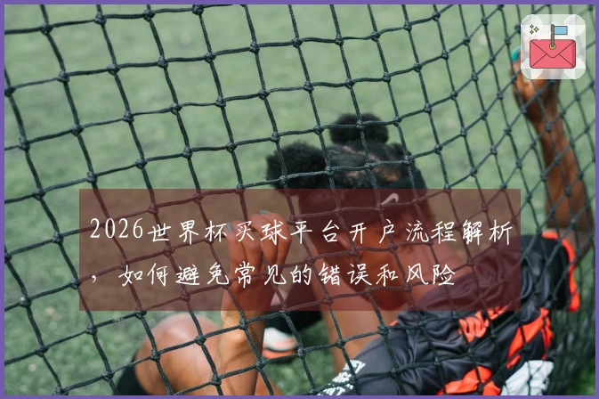 2026世界杯买球平台开户流程解析，如何避免常见的错误和风险