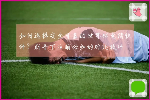 如何选择安全可靠的世界杯竞猜软件？新手下注前必知的对比技巧