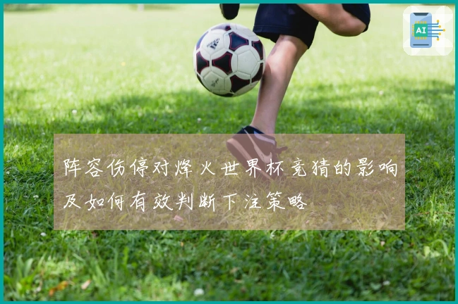 阵容伤停对烽火世界杯竞猜的影响及如何有效判断下注策略