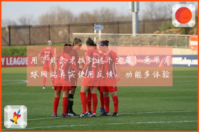 用了好久才找到这个宝藏！意甲买球网站真实使用反馈，功能多体验好，强烈推荐给大家。