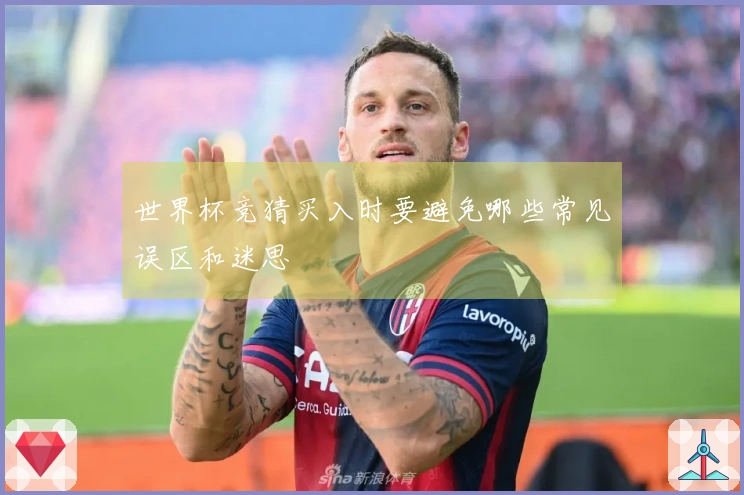 世界杯竞猜买入时要避免哪些常见误区和迷思