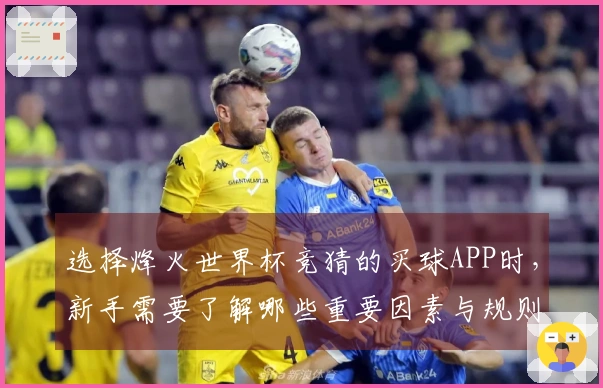 选择烽火世界杯竞猜的买球APP时，新手需要了解哪些重要因素与规则