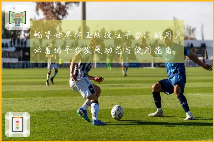 畅享世界杯正规投注平台：新用户必看的平台发展动态与使用指南