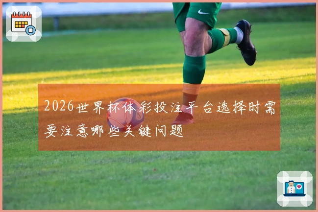 2026世界杯体彩投注平台选择时需要注意哪些关键问题