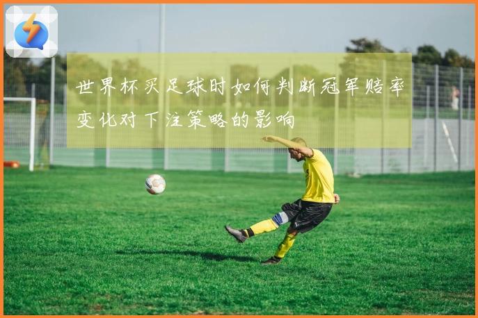 世界杯买足球时如何判断冠军赔率变化对下注策略的影响