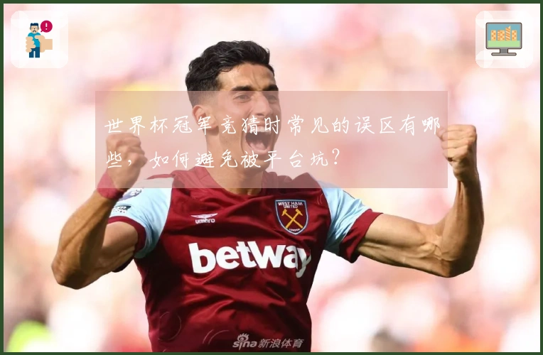 世界杯冠军竞猜时常见的误区有哪些，如何避免被平台坑？