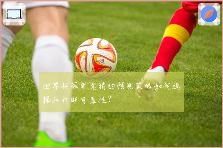 世界杯冠军竞猜的预测策略如何选择和判断可靠性？