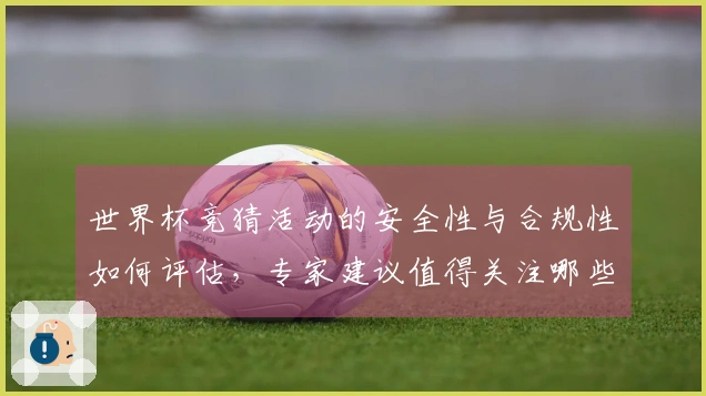 世界杯竞猜活动的安全性与合规性如何评估，专家建议值得关注哪些要点