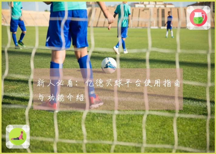 新人必看：亿德买球平台使用指南与功能介绍