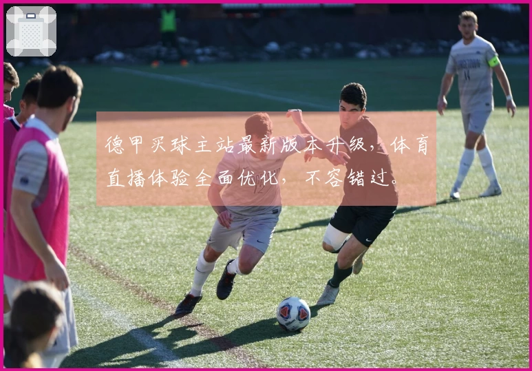 德甲买球主站最新版本升级，体育直播体验全面优化，不容错过。