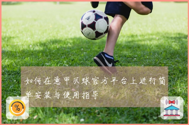如何在意甲买球官方平台上进行简单安装与使用指导