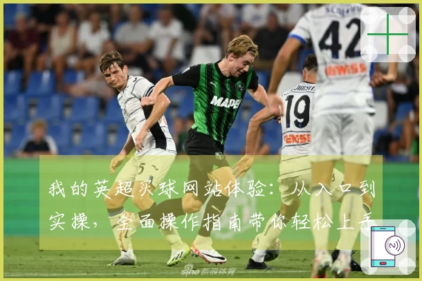 我的英超买球网站体验：从入口到实操，全面操作指南带你轻松上手