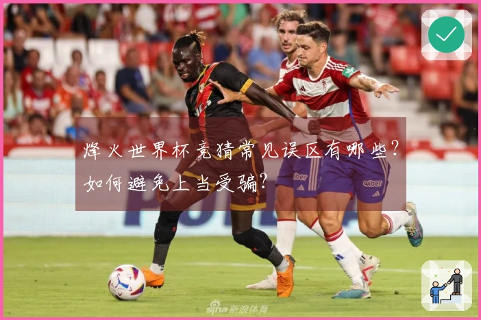 烽火世界杯竞猜常见误区有哪些？如何避免上当受骗？