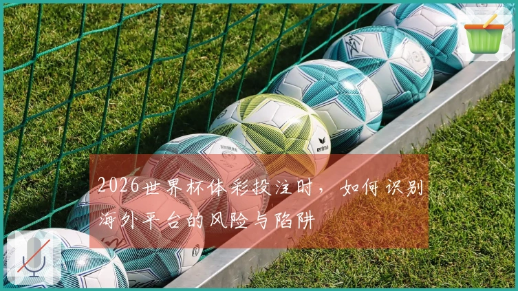 2026世界杯体彩投注时，如何识别海外平台的风险与陷阱