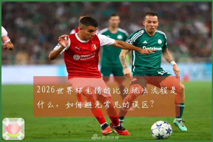 2026世界杯竞猜的比分玩法流程是什么，如何避免常见的误区？